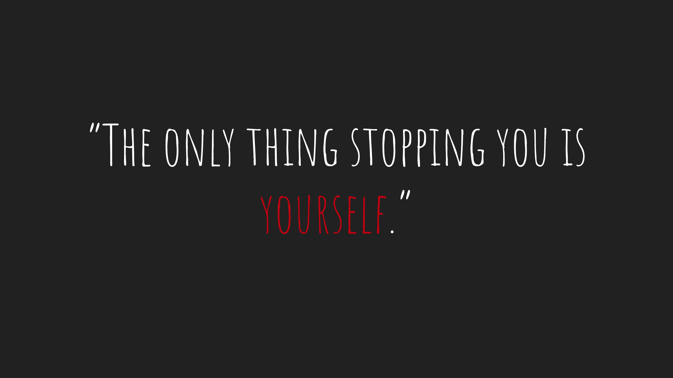 The only thing stopping you is yourself.