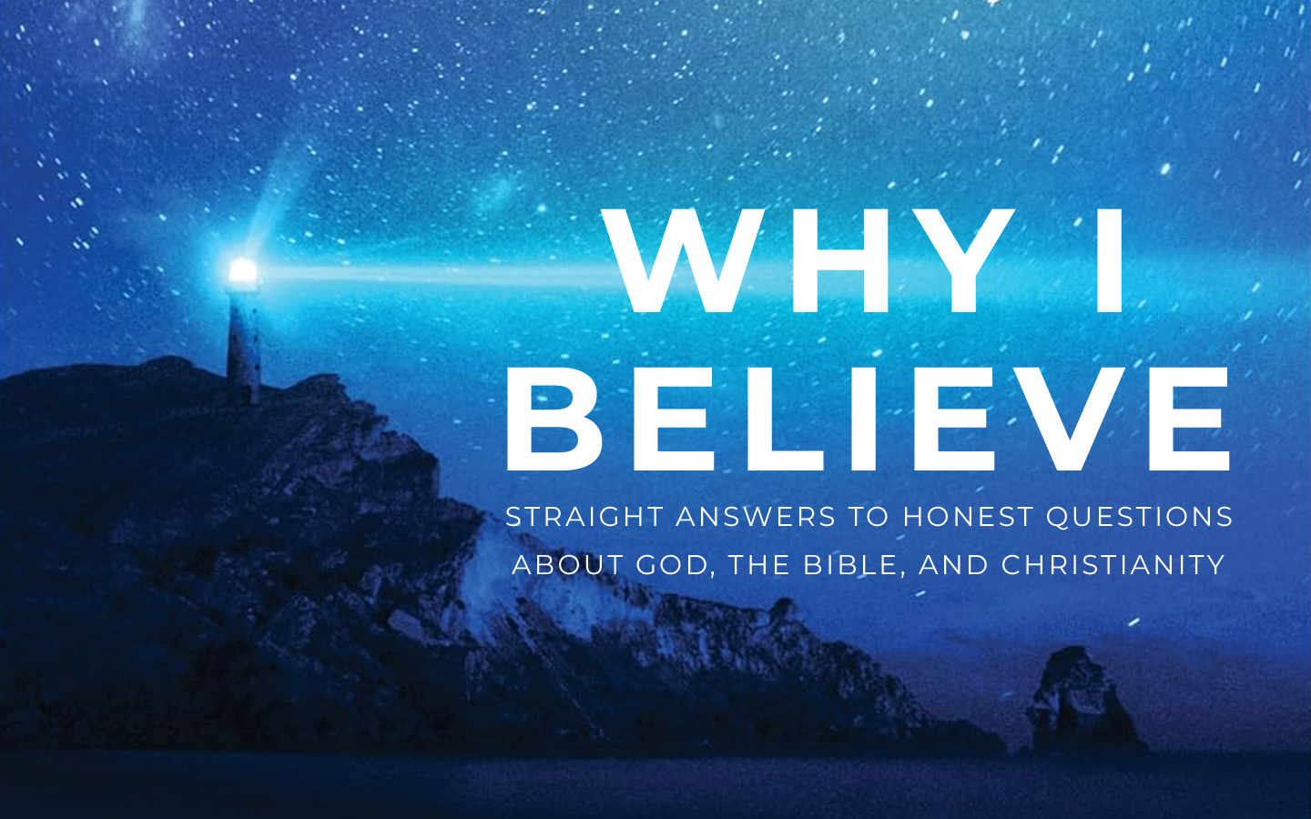 Why I Believe - Straight Answers To Honest Questions About God, The Bible, And Christianity