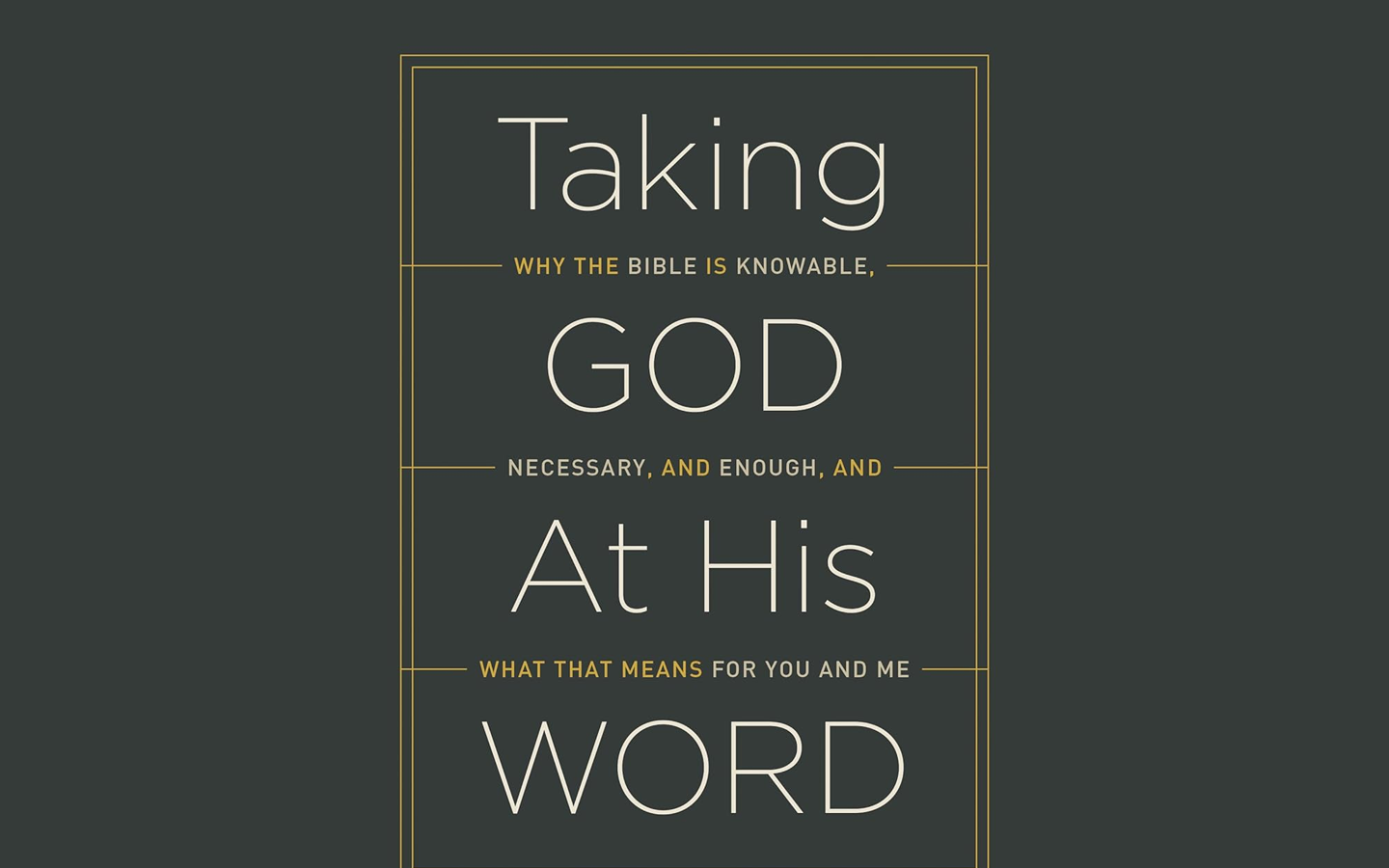 Taking God At His Word - Why The Bible Is Knowable, Necessary, and Enough, and What That Means For You and Me