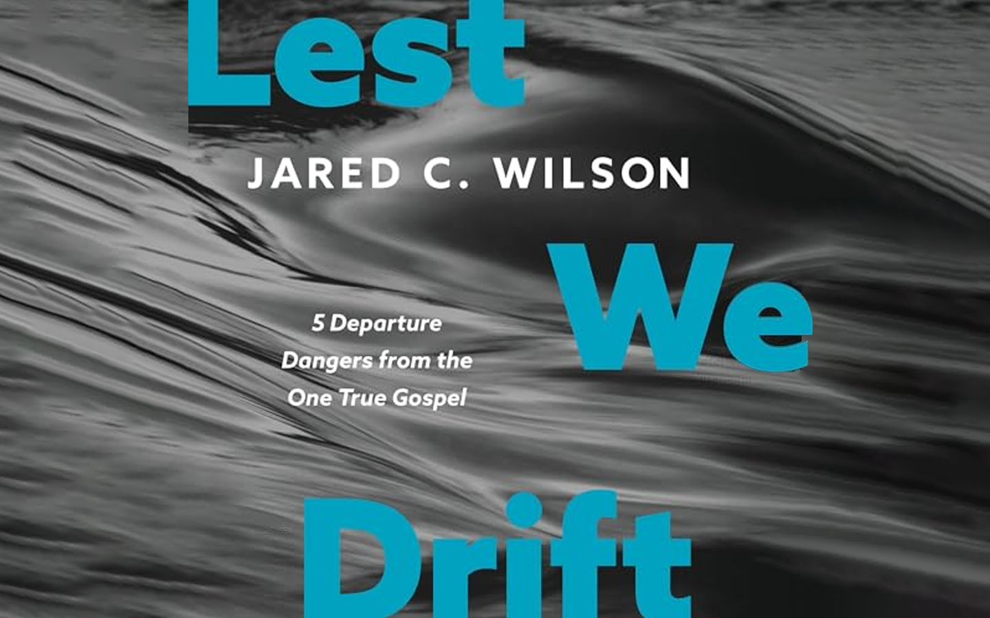 Lest We Drift: 5 Departure Dangers from the One True Gospel by Jared C. Wilson