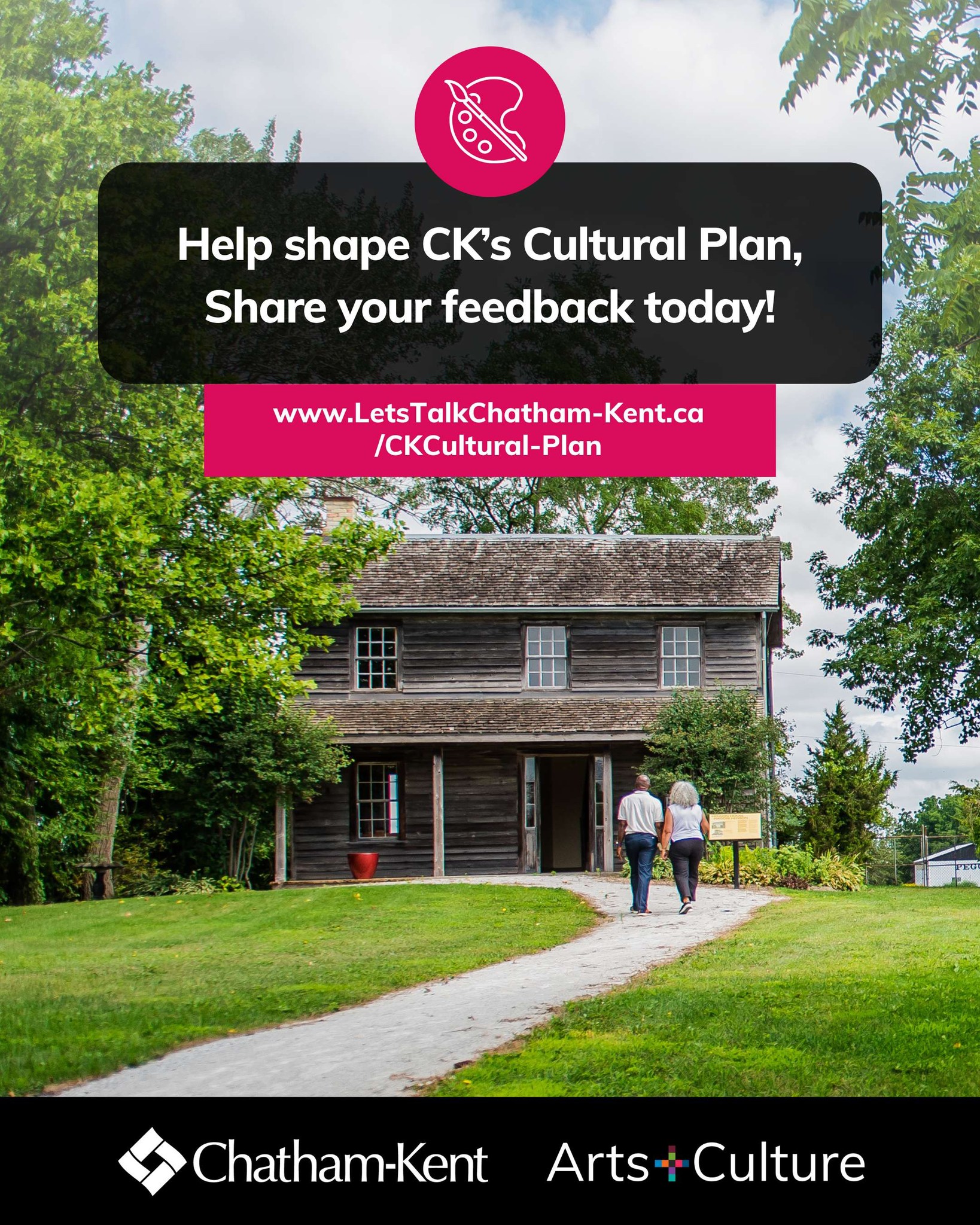 Text says Help shape C.K.'s Cultural Plan, share your feedback today! A link to the Let's Talk page and the logos of the Municipality of Chatham-Kent and the Arts & Culture department appear. In the background is a picture of a building at Josiah Henson Museum of African-Canadian History. 