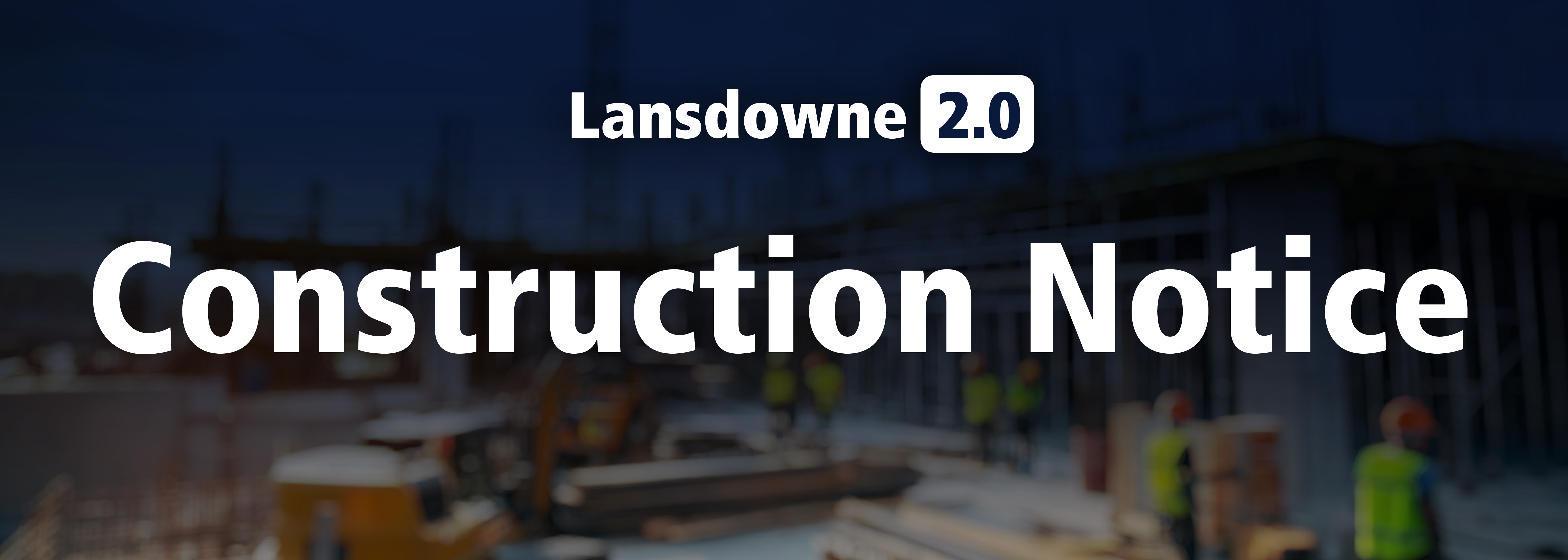Lansdowne 2.0 Construction Notice