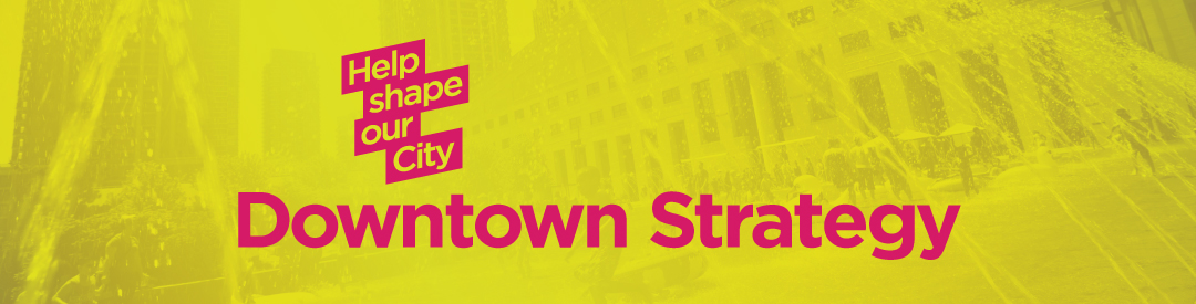 Help shape our city - Downtown Strategy